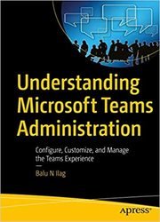 Understanding Microsoft Teams Administration: Configure, Customize, and Manage the Teams Experience