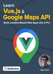Learn Vue JS 2 + Google Maps API for Beginners: Learn and Master Google Maps API by Building 3 Professional, Real-World Vue JS Location-Based Apps Like a Pro