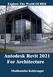 Autodesk Revit 2021 For Architecture: Explore The World of BIM.