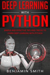 Deep Learning With Python: Simple and Effective Tips and Tricks to Learn Deep Learning with Python