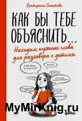 Как бы тебе объяснить: Находим нужные слова для разговора с детьми