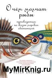 О чем молчат рыбы: Путеводитель по жизни морских обитателей