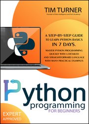 Python Programming For Beginners: A Step-By-Step Guide to Learn Python Basics in 7 Days. Master Python programming quickly with a detailed and straightforward language with many practical examples