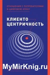 Клиентоцентричность. Отношения с потребителями в цифровую эпоху