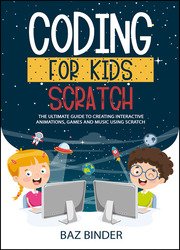 Coding for Kids Scratch: The Ultimate Guide to Creating Interactive Animations, Games and Personalized Music Using Scratch