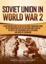 Soviet Union in World War 2: A Captivating Guide to Life in the Soviet Union and Some of the Main Events on the Eastern Front