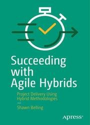 Succeeding with Agile Hybrids: Project Delivery Using Hybrid Methodologies