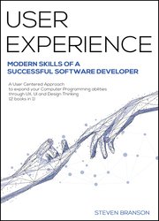 User Experience: Modern Skills Of A Successful Software Developer. A User-Centered Approach To Expand Your Computer Programming Abilities Through UX, UI And Design Thinking (2 Books In 1)