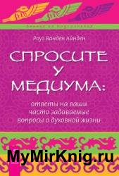 Спросите у медиума: ответы на ваши часто задаваемые вопросы о духовной жизни