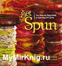 Get Spun: The Step-by-Step Guide to Spinning Art Yarns