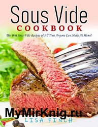 Sous Vide Cookbook: The Best Sous Vide Recipes of All Time Anyone Can Make At Home!