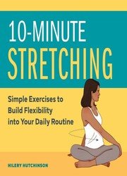 10-Minute Stretching: Simple Exercises to Build Flexibility into Your Daily Routine