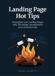 Landing Page Hot Tips : Strengthen your Landing Pages With 100 Design, Development and Conversion Tips