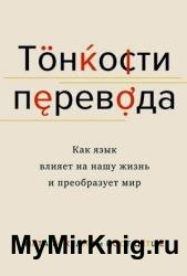 Тонкости перевода. Как язык влияет на нашу жизнь и преобразует мир