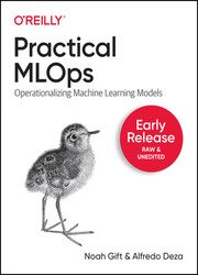 Practical MLOps: Operationalizing Machine Learning Models (Early Release)