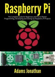 Raspberry Pi: The Complete Guide for Beginners and Pro to Master Programming, Developing and Setting up Raspberry Pi Projects