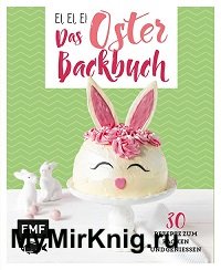 Ei, ei, ei - Das Oster-Backbuch: 30 Rezepte zum Backen und Geniessen