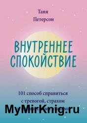 Внутреннее спокойствие. 101 способ справиться с тревогой, страхом и паническими атаками