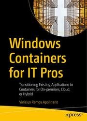 Windows Containers for IT Pros: Transitioning Existing Applications to Containers for On-premises, Cloud, or Hybrid