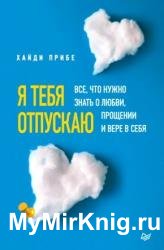 Я тебя отпускаю. Все, что нужно знать о любви, прощении и вере в себя