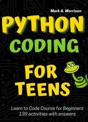 Python Coding for Teens Learn to Code Course for Beginners: Introduction to Python Programming Language. Guide to Coding with 139 activities with answers