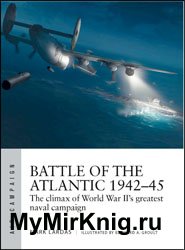 Battle of the Atlantic 1942-1945: The Climax of World War II’s Greatest Naval Campaign
