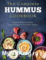 The Complete Hummus Cookbook: Delicious Hummus Recipes Easy to Prepare in Your Home Kitchen