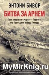 Битва за Арнем. Крах операции «Маркет-Гарден», или последняя победа Гитлера