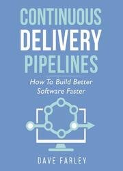 Continuous Delivery Pipelines: How to Build Better Software Faster