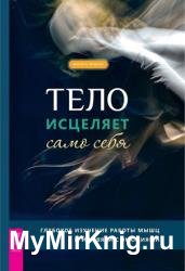 Тело исцеляет само себя. Глубокое изучение работы мышц и их связи с эмоциями