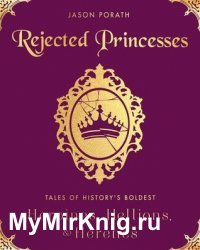 Rejected Princesses: Tales of History's Boldest Heroines, Hellions, and Heretics