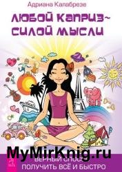 Любой каприз – силой мысли. Верный способ получить все и быстро