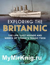 Exploring the Britannic: The Life, Last Voyage and Wreck of Titanic’s Tragic Twin