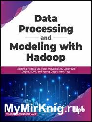 Data Processing and Modeling with Hadoop: Mastering Hadoop Ecosystem Including ETL, Data Vault, DMBok, GDPR, and Various Data-Centric Tools