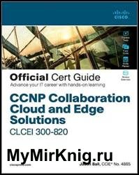 CCNP Collaboration Cloud and Edge Solutions CLCEI 300-820 Official Cert Guide (Final)