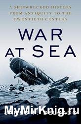 War at Sea: A Shipwrecked History from Antiquity to the Twentieth Century