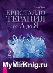 Кристаллотерапия от А до Я. Книга 2. Исцеление 1250 негативных состояний с помощью камней новой эры