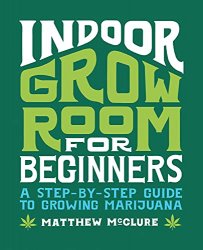 Indoor Grow Room for Beginners: A Step-By-Step Guide to Growing Marijuana
