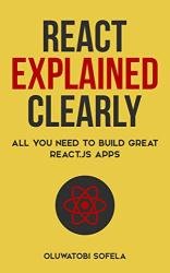 React Explained Clearly: All You Need to Build Great React.js Apps