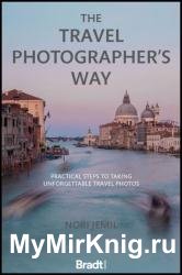 The Travel Photographer's Way: Practical Steps to Taking Unforgettable Travel Photo