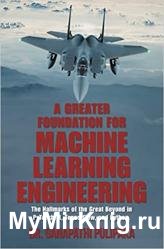 A Greater Foundation for Machine Learning Engineering: The Hallmarks of the Great Beyond in Pytorch, R, Tensorflow, and Python