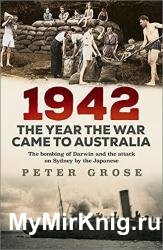 1942: The Year the War Came to Australia: The bombing of Darwin and the attack on Sydney by the Japanese