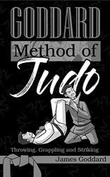 Goddard Method of Judo: Throwing, Grappling and Striking