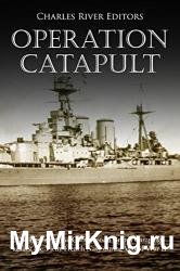 Operation Catapult: The History of the Controversial British Campaign against the Vichy French Navy during World War II