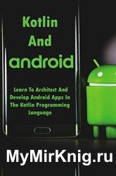 Kotlin And Android: Learn To Architect And Develop Android Apps In The Kotlin Programming Language