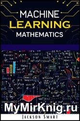 Machine Learning Mathematics: Explore Deep Learning Using Data Science. How to Create Artificial Intelligence Using Statistics, Algorithms, Analysis, and Data Mining Concepts (2022 Beginners Guide)