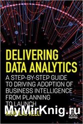 Delivering Data Analytics: A Step-By-Step Guide to Driving Adoption of Business Intelligence from Planning to Launch