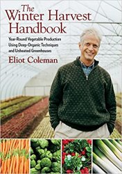 The Winter Harvest Handbook: Year Round Vegetable Production Using Deep Organic Techniques and Unheated Greenhouses