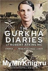 The Gurkha Diaries of Robert Atkins MC: India and Malaya 1944 - 1958