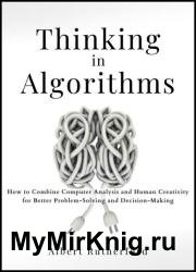 Thinking in Algorithms: How to Combine Computer Analysis and Human Creativity for Better Problem-Solving and Decision-Making